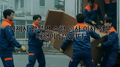거제시 남부면 소형 이사, 이사 전문 대행이 답입니다!